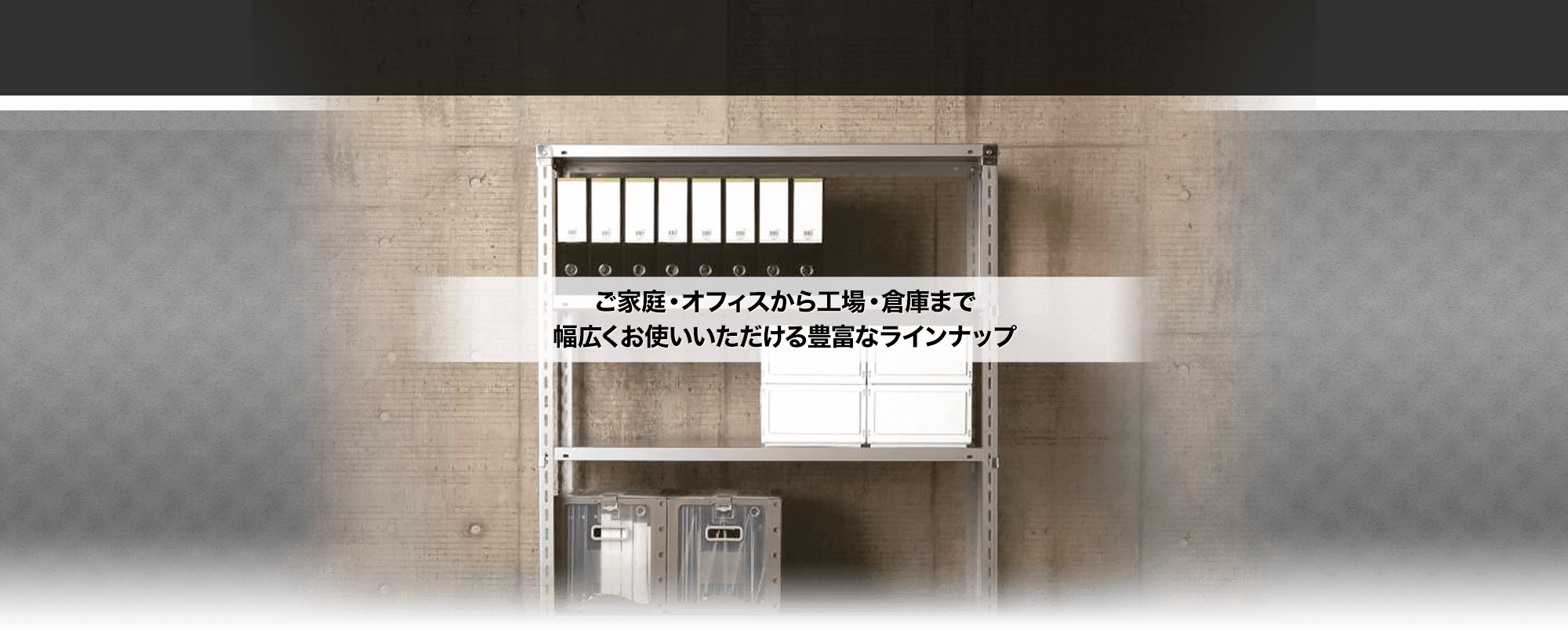 組立式スチールラック　ご家庭・オフィスから工場・倉庫まで幅広くお使いいただける豊富なラインナップ