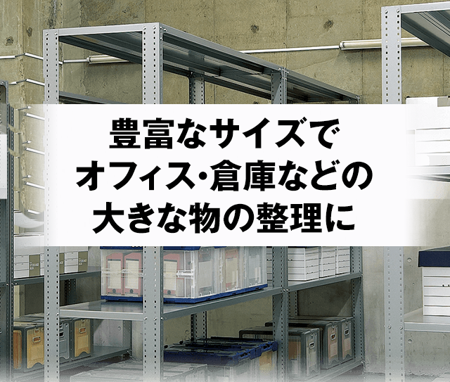 豊富なサイズでオフィス・倉庫などの大きなものの整理に